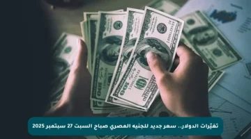 تغيّرات الدولار.. سعر جديد للجنيه المصري صباح السبت 27 سبتمبر 2025
